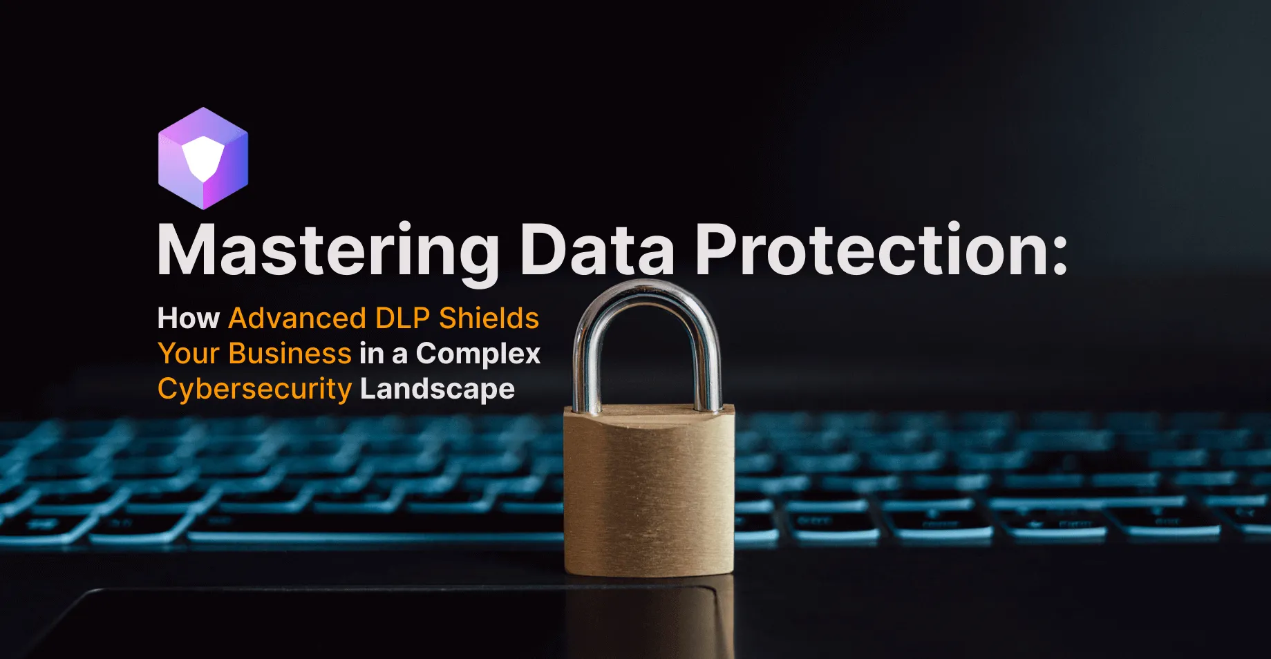 Mastering Data Protection: Advanced DLP for Cybersecurity